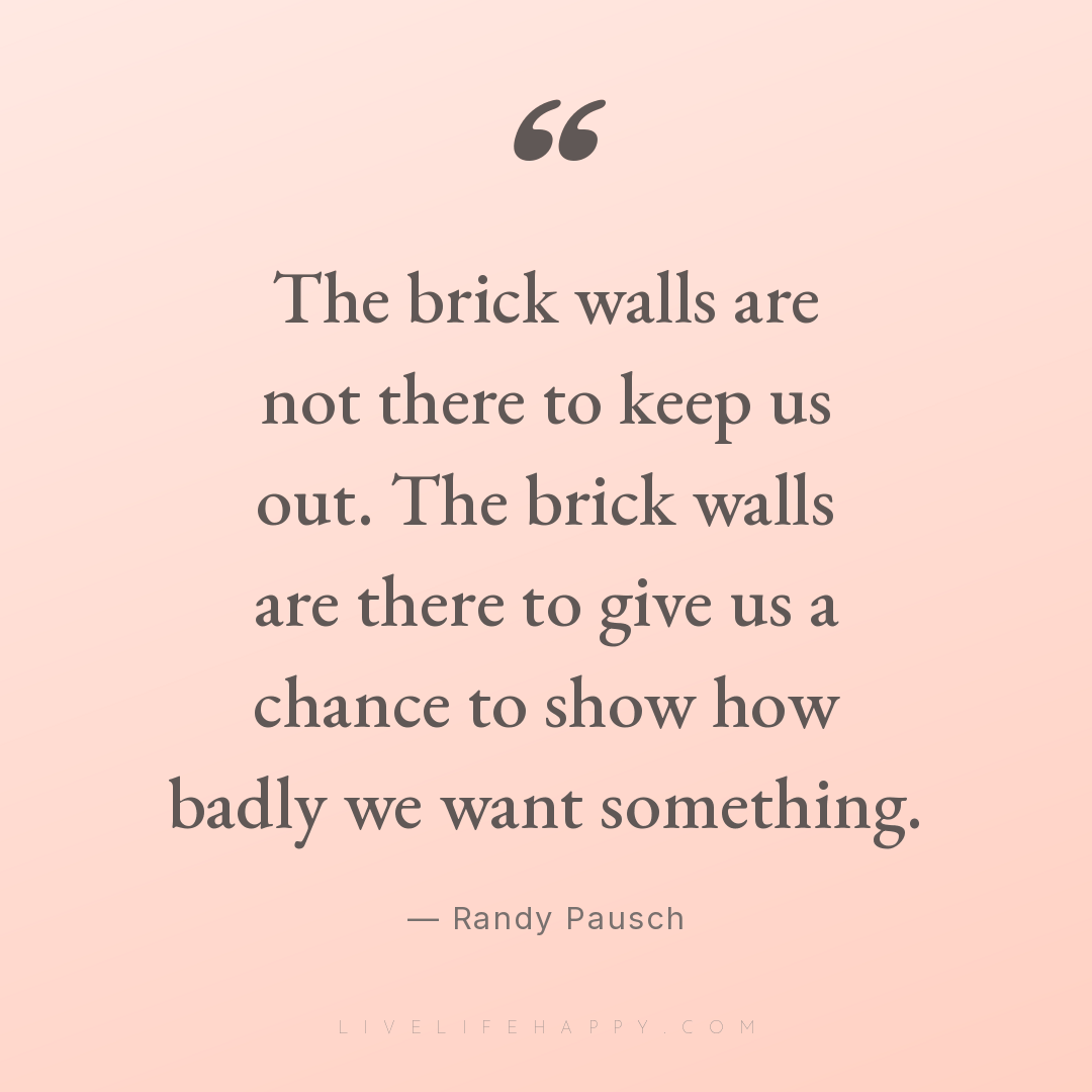 The brick walls are not there to keep us out. The br... — Randy Pausch