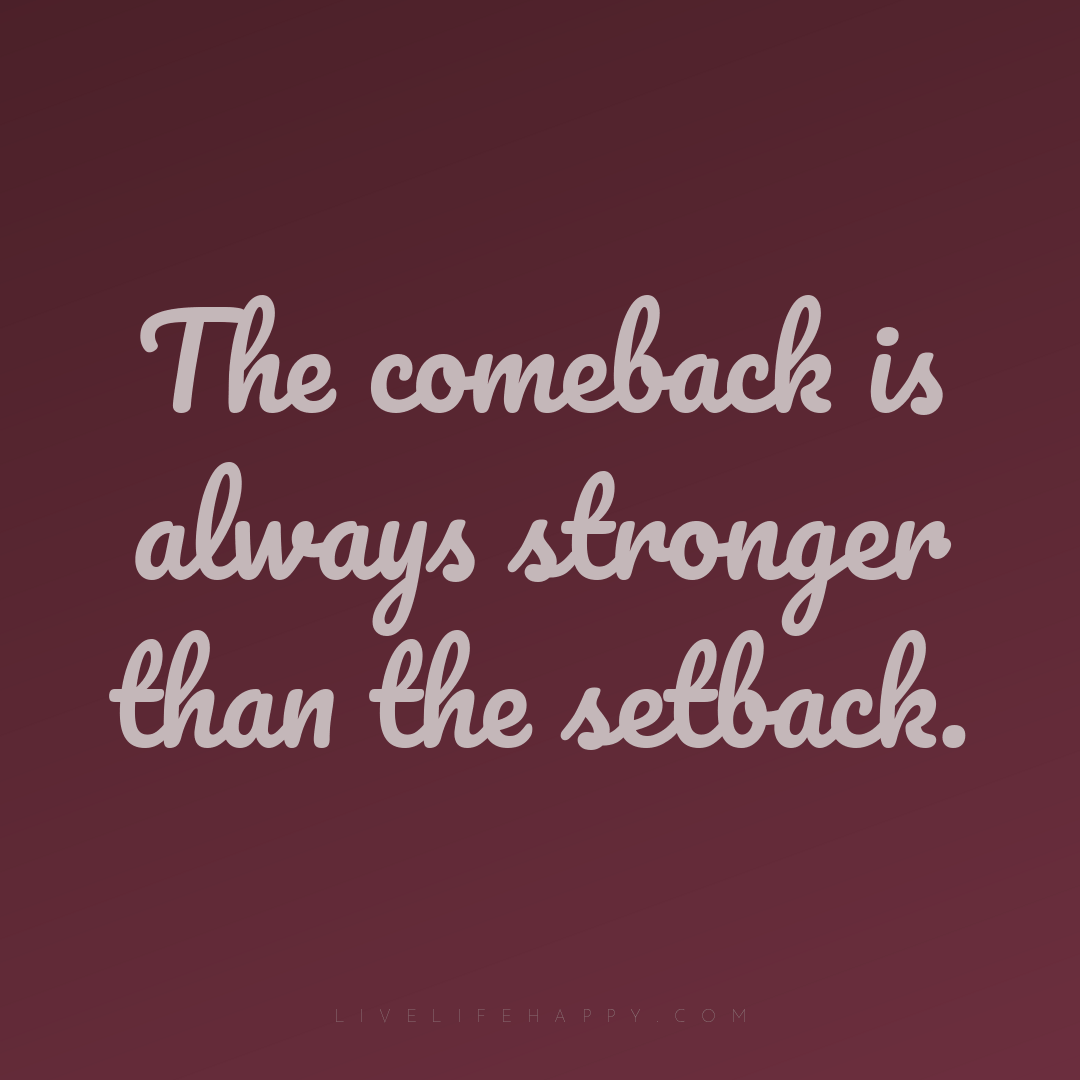 The comeback is always stronger than the setback. — Author Unknown