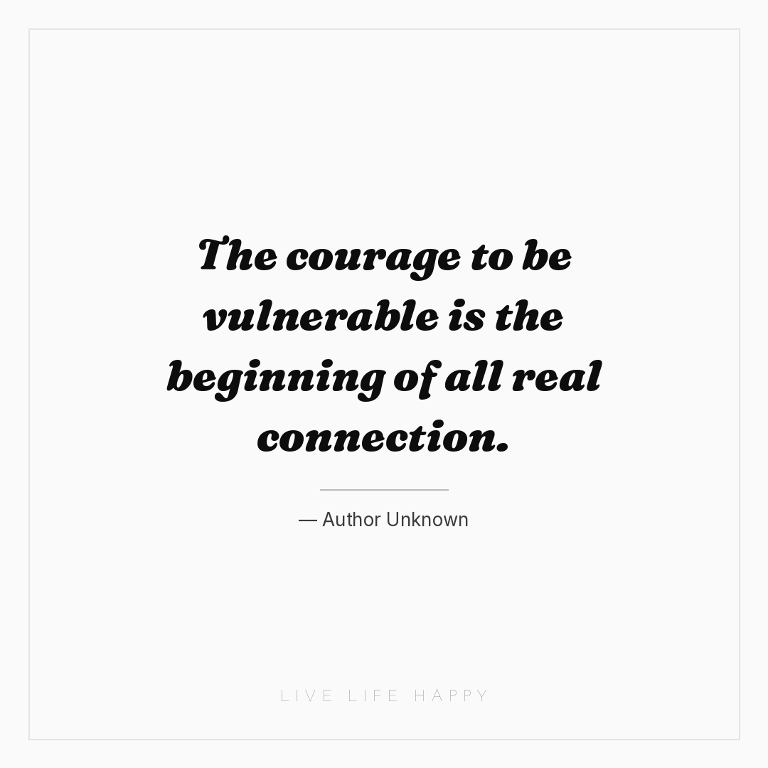 The courage to be vulnerable is the beginning of all... — Author Unknown