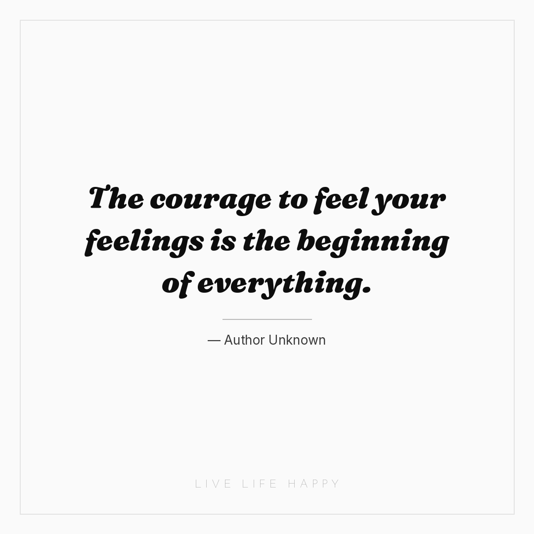 The courage to feel your feelings is the beginning o... — Author Unknown