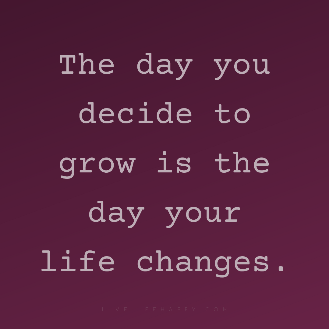 The day you decide to grow is the day your life chan... — Author Unknown