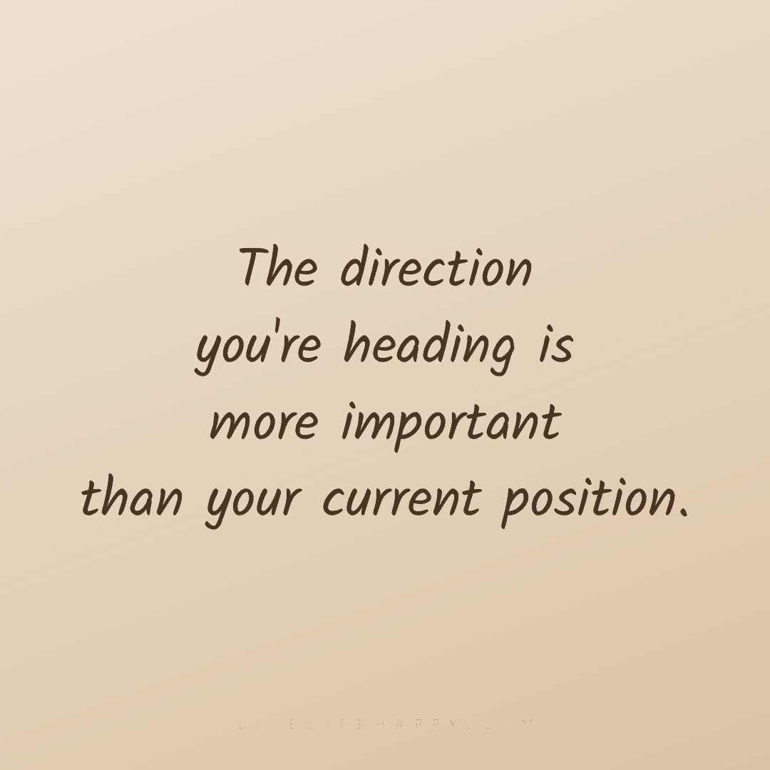 The direction you're heading is more important than ... — Author Unknown