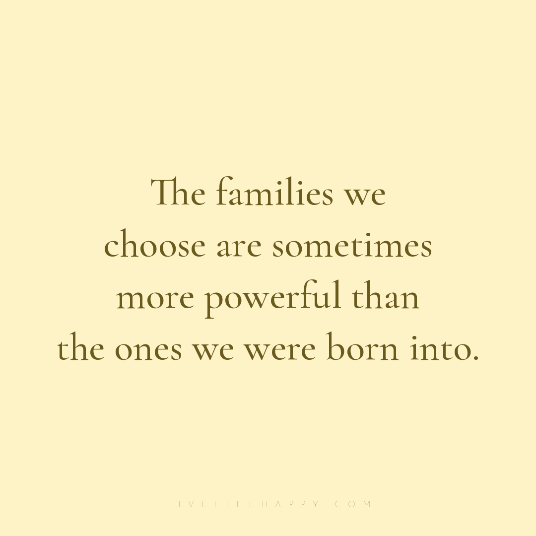 The families we choose are sometimes more powerful t... — Author Unknown