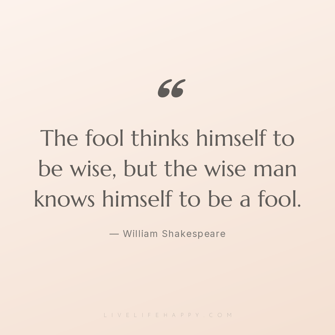 The fool thinks himself to be wise, but the wise man... — William Shakespeare