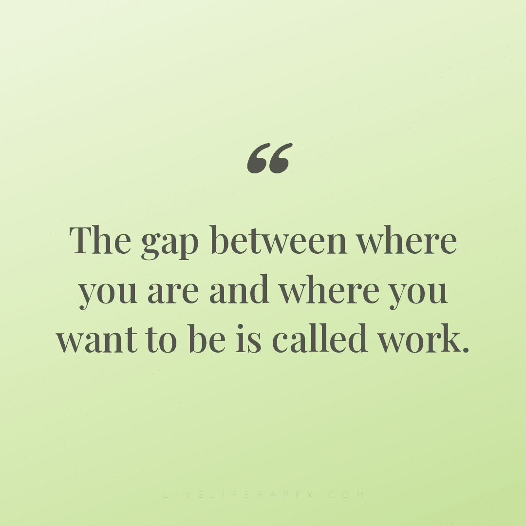 The gap between where you are and where you want to ... — Author Unknown