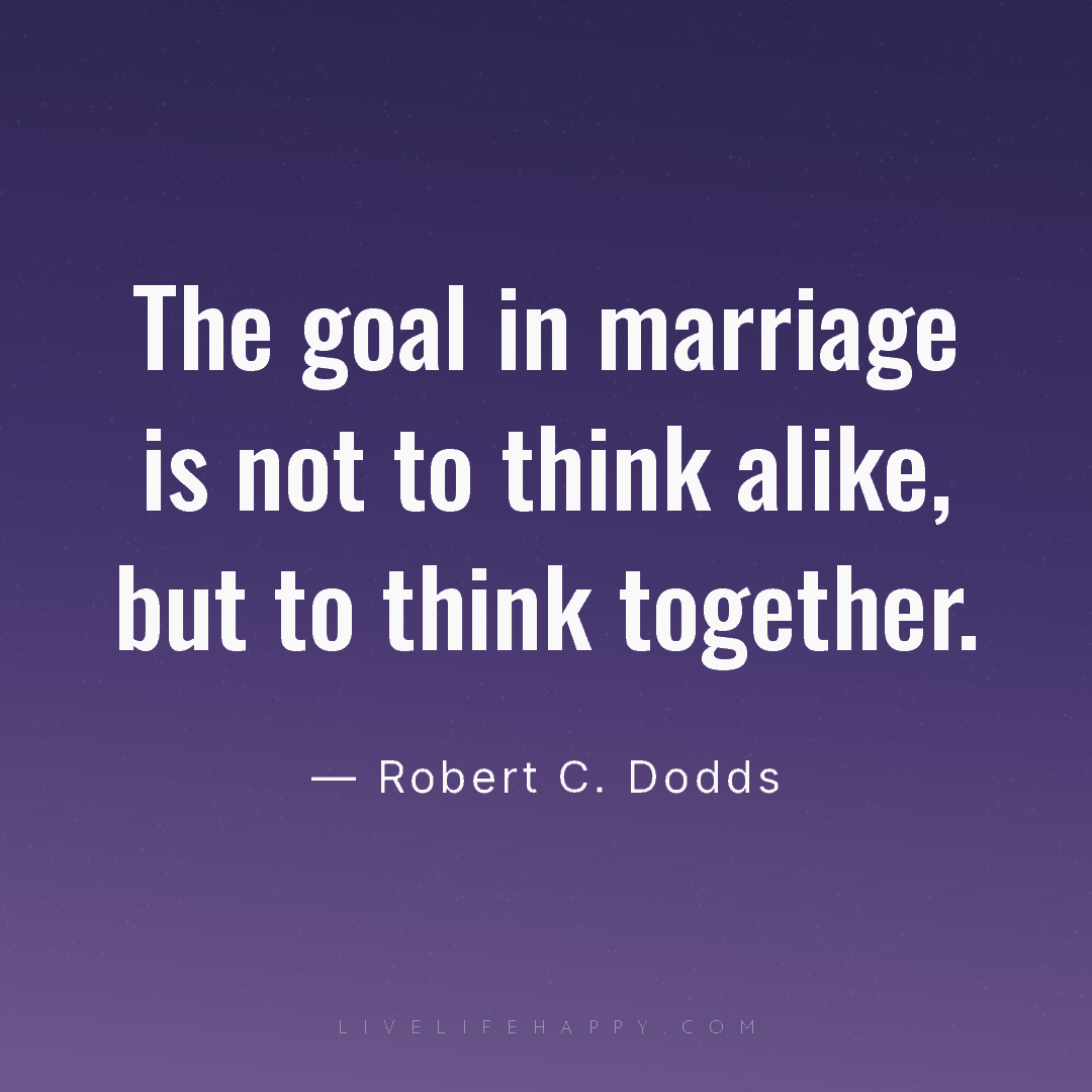 The goal in marriage is not to think alike, but to t... — Robert C. Dodds
