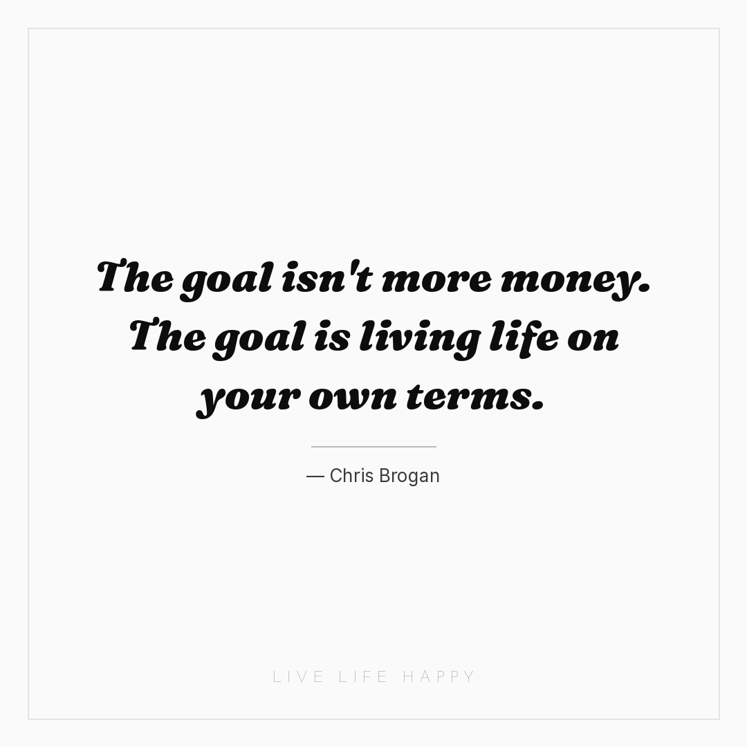 The goal isn't more money. The goal is living life o... — Chris Brogan