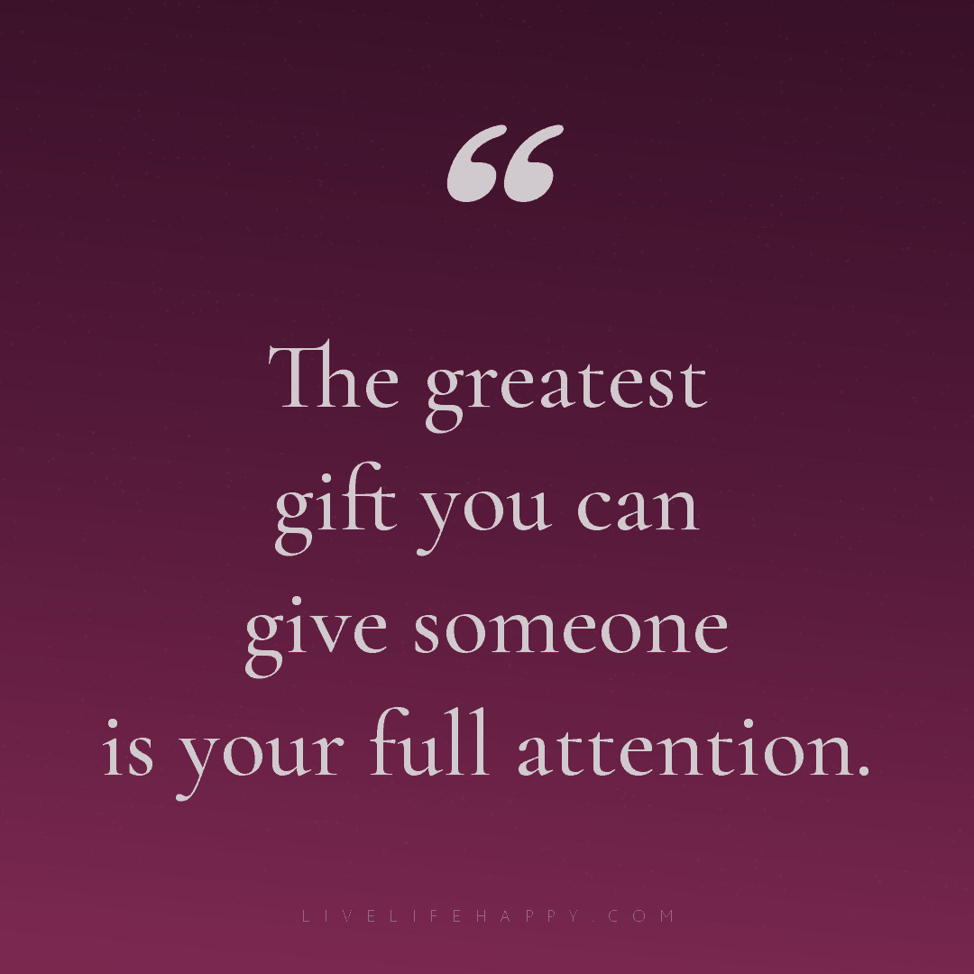 The greatest gift you can give someone is your full ... — Author Unknown