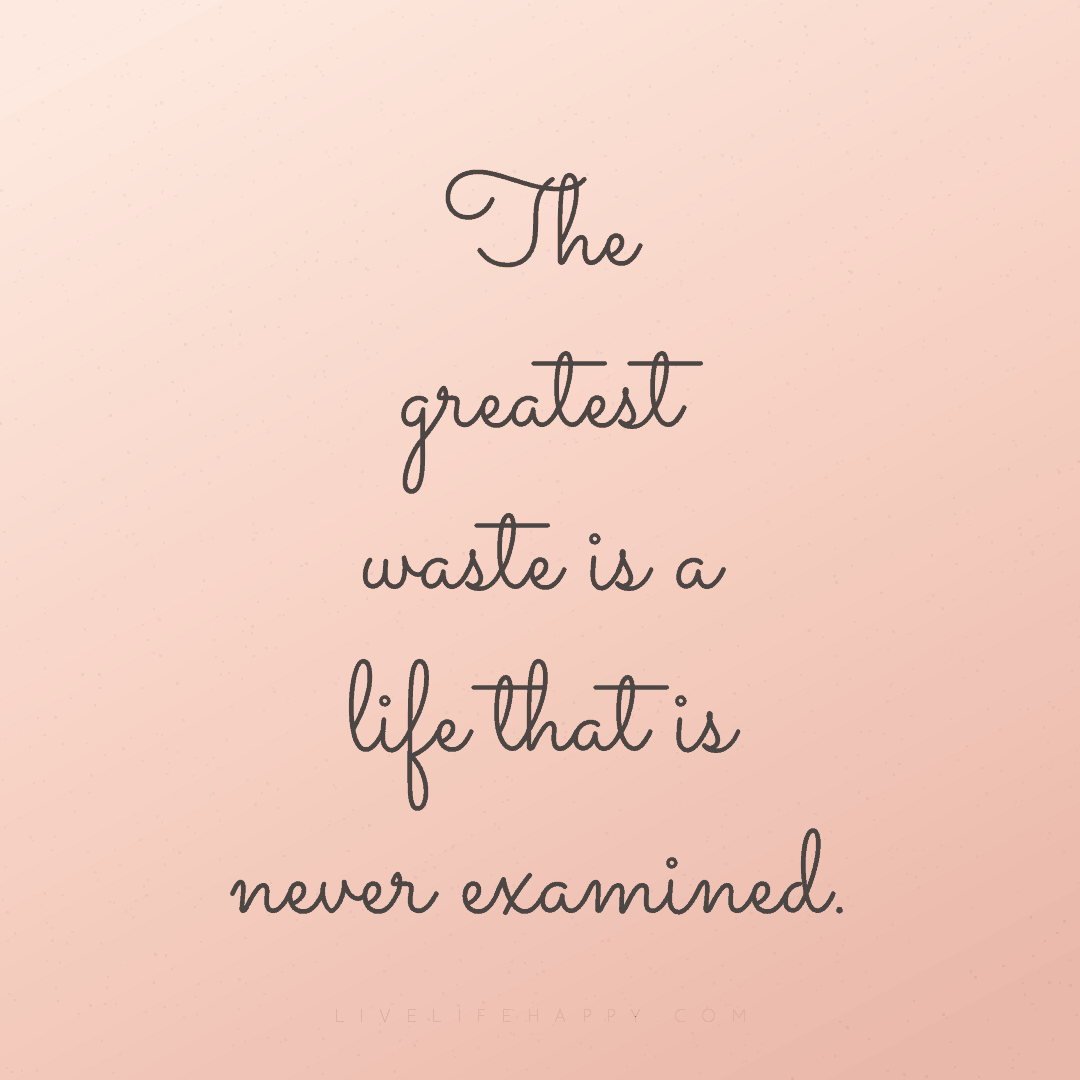 The greatest waste is a life that is never examined. — Author Unknown