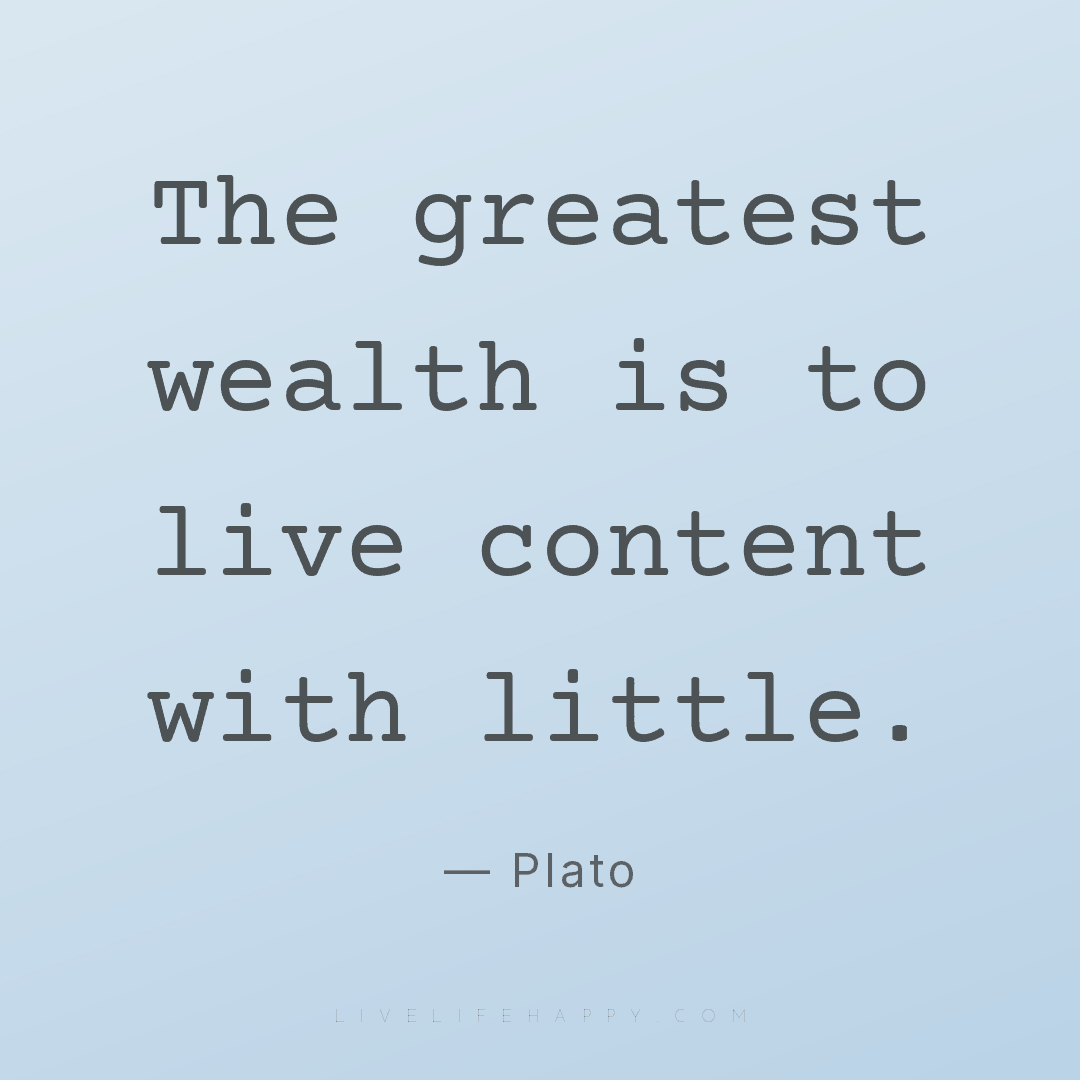 The greatest wealth is to live content with little. — Plato