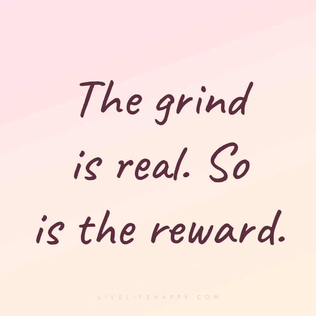 The grind is real. So is the reward. — Author Unknown