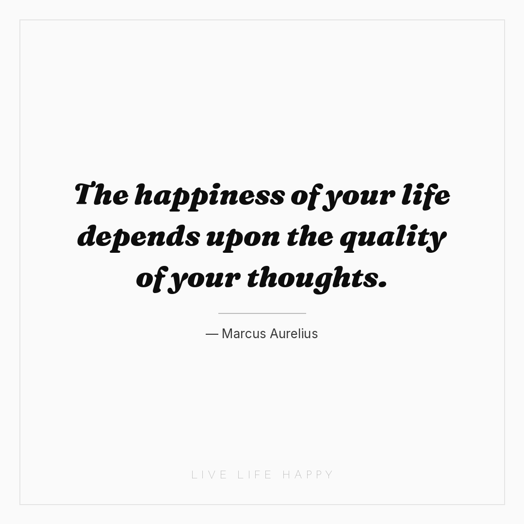 The happiness of your life depends upon the quality ... — Marcus Aurelius