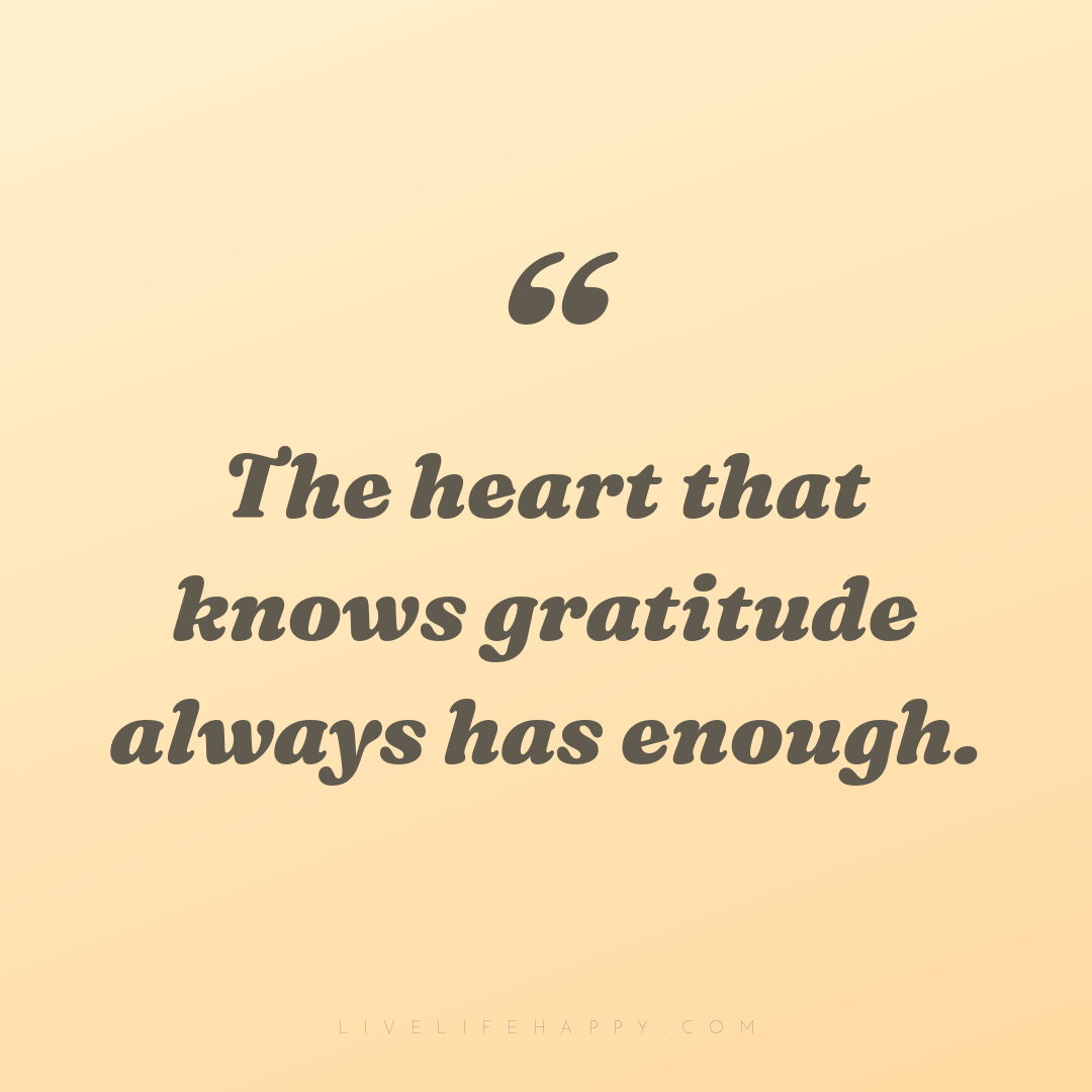 The heart that knows gratitude always has enough. — Author Unknown