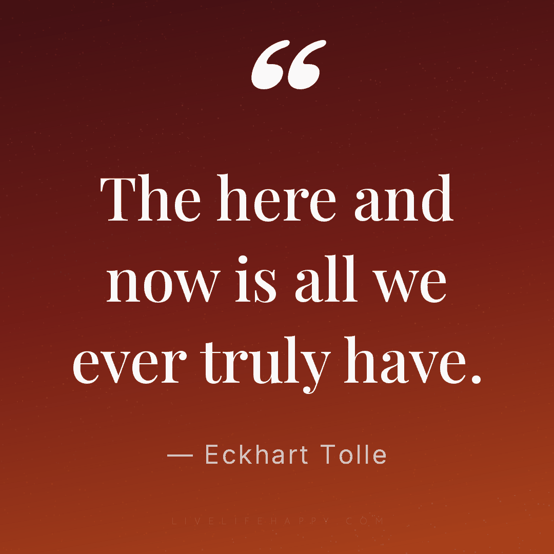 The here and now is all we ever truly have. — Eckhart Tolle