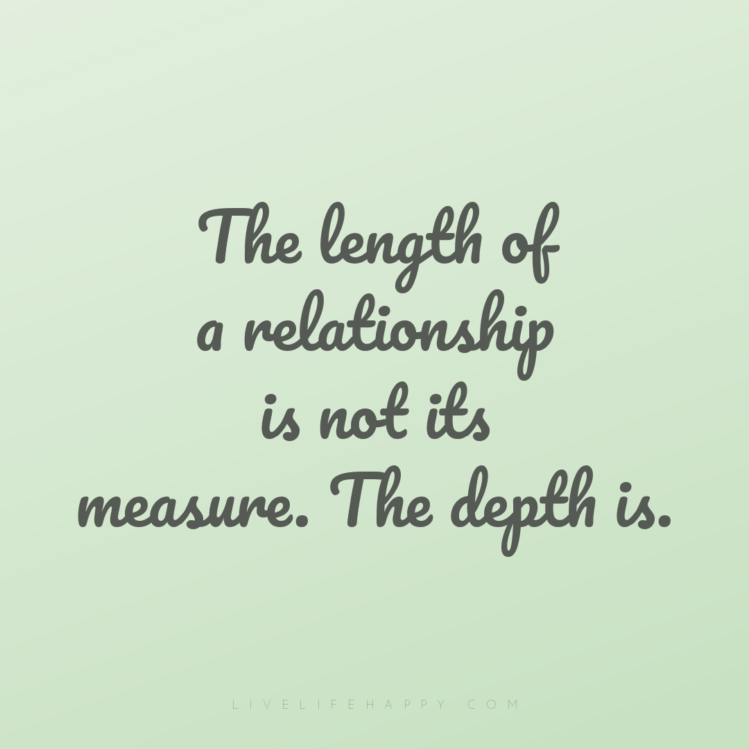 The length of a relationship is not its measure. The... — Author Unknown