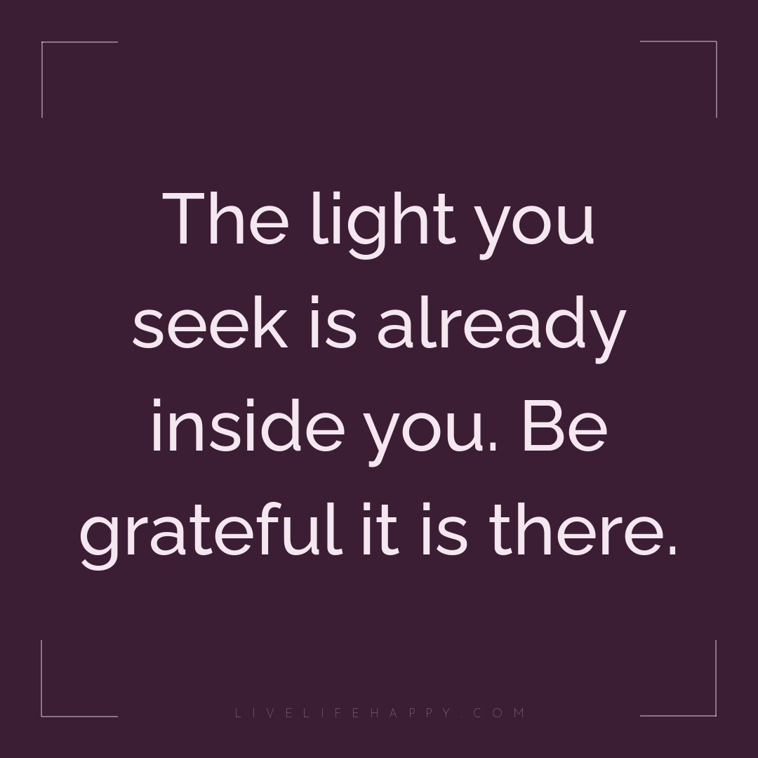 The light you seek is already inside you. Be gratefu... — Author Unknown