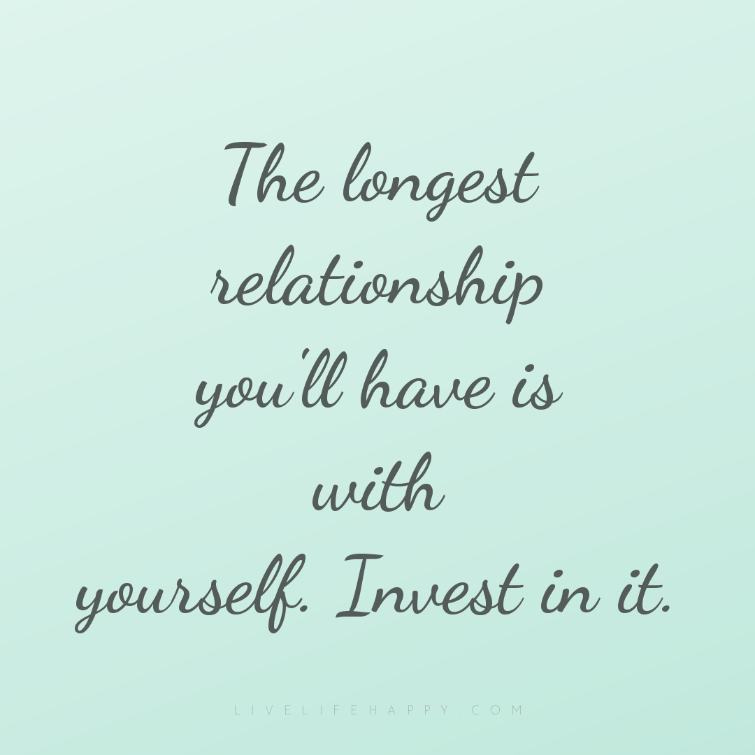 The longest relationship you'll have is with yoursel... — Author Unknown