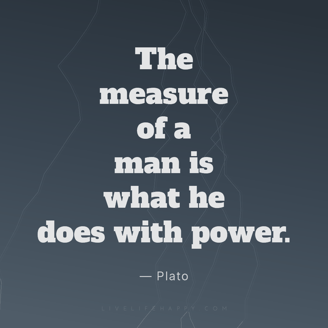 The measure of a man is what he does with power. — Plato