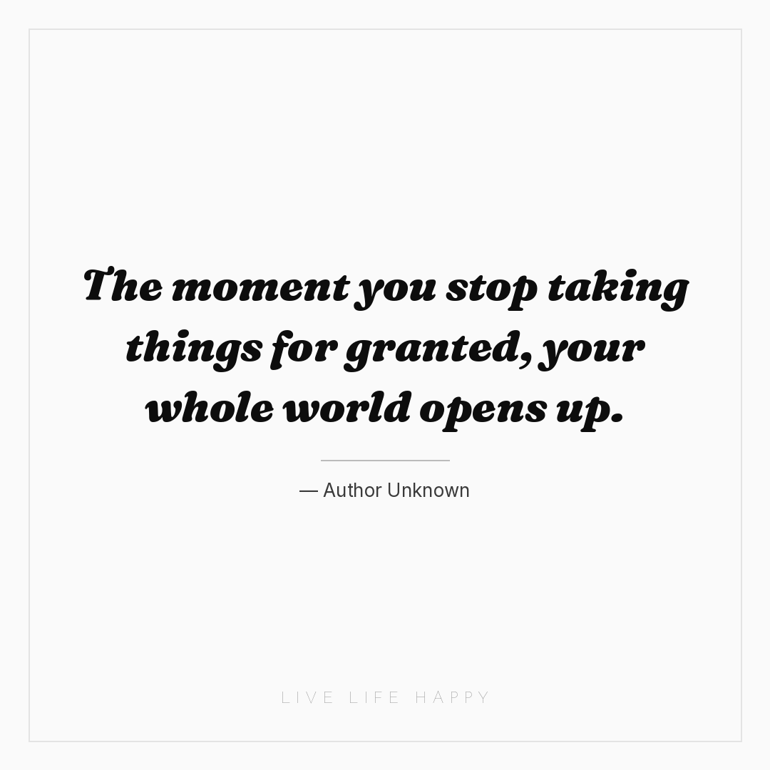 The moment you stop taking things for granted, your ... — Author Unknown