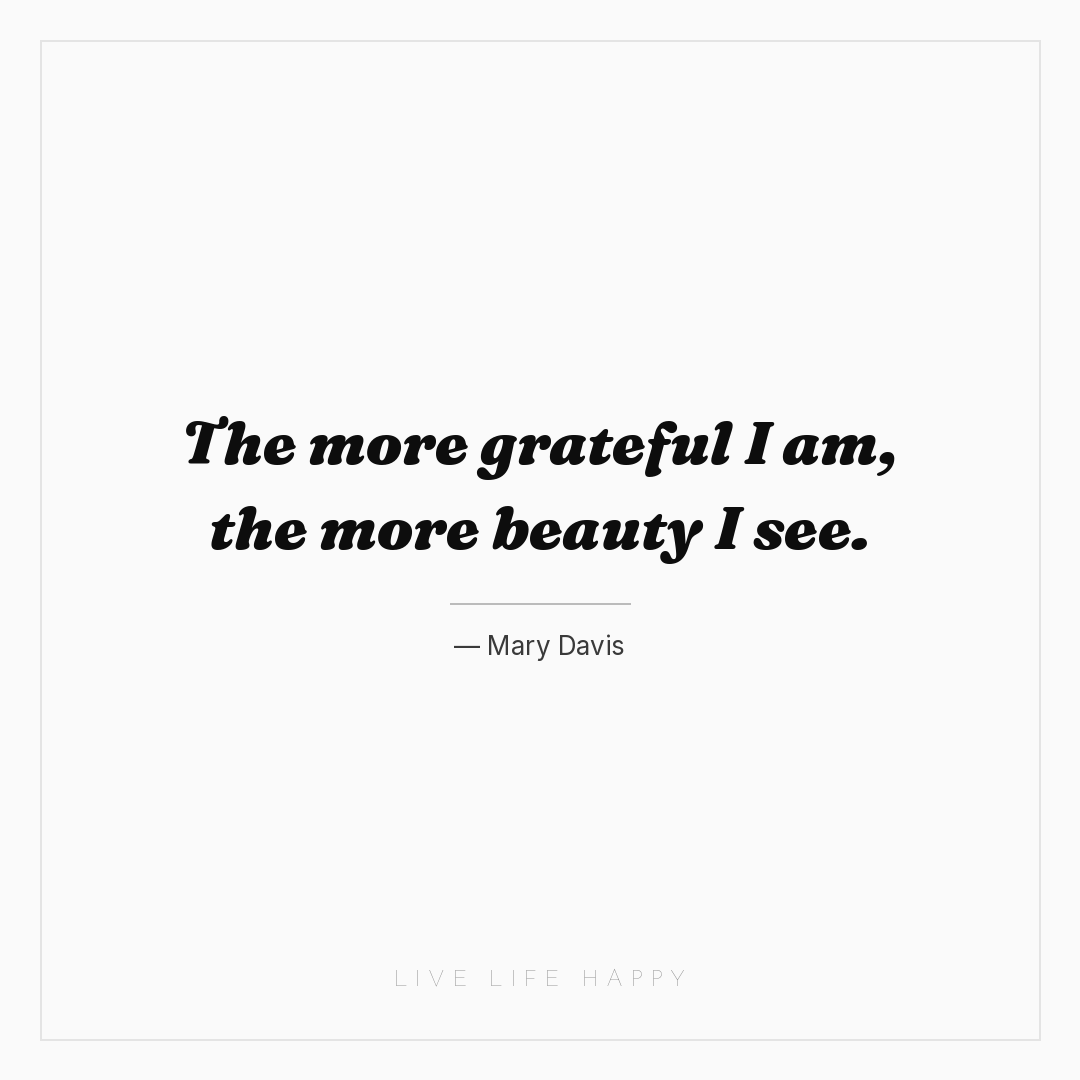 The more grateful I am, the more beauty I see. — Mary Davis