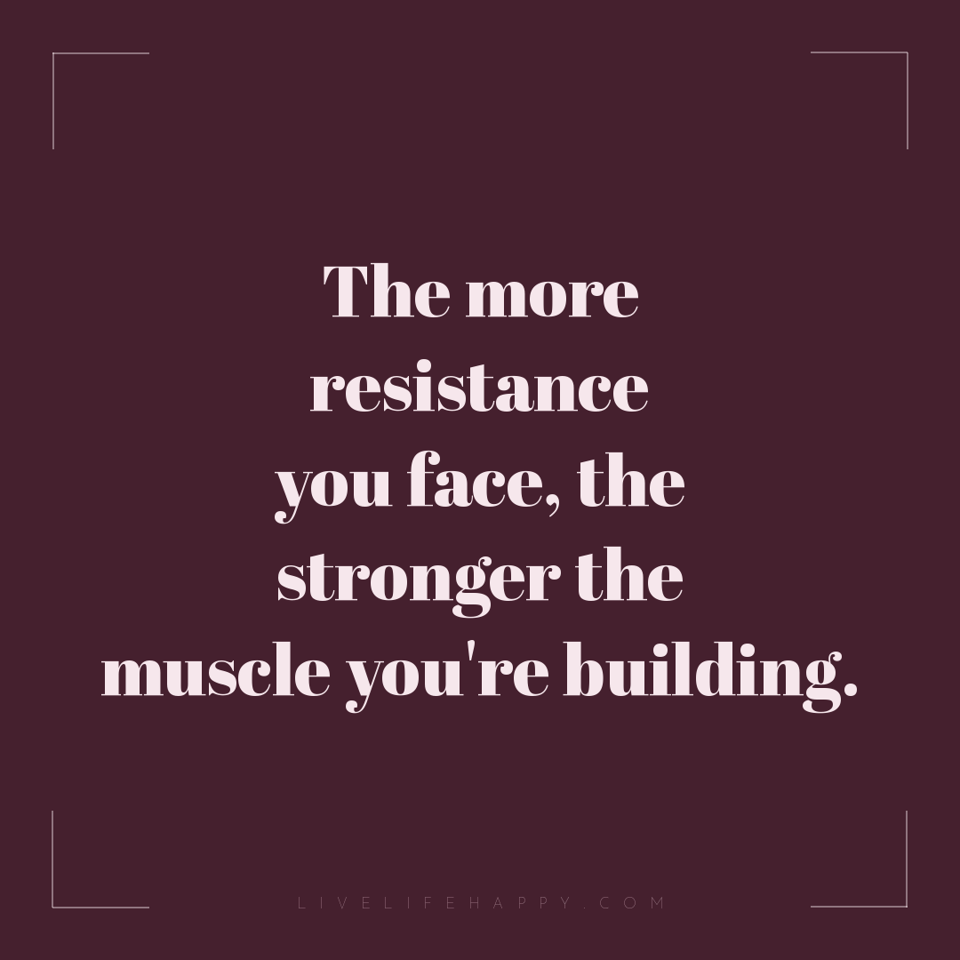 The more resistance you face, the stronger the muscl... — Author Unknown