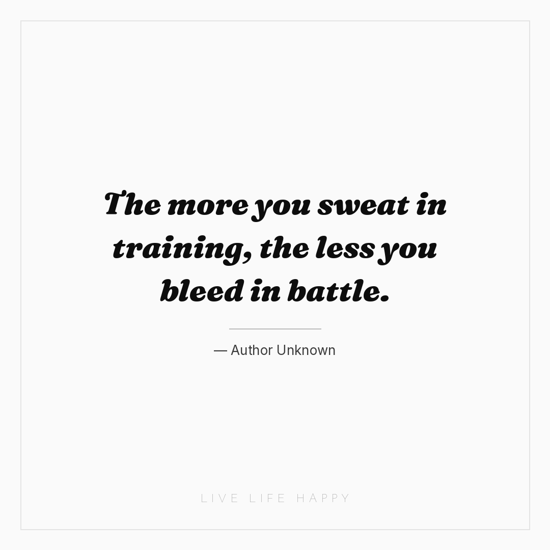 The more you sweat in training, the less you bleed i... — Author Unknown