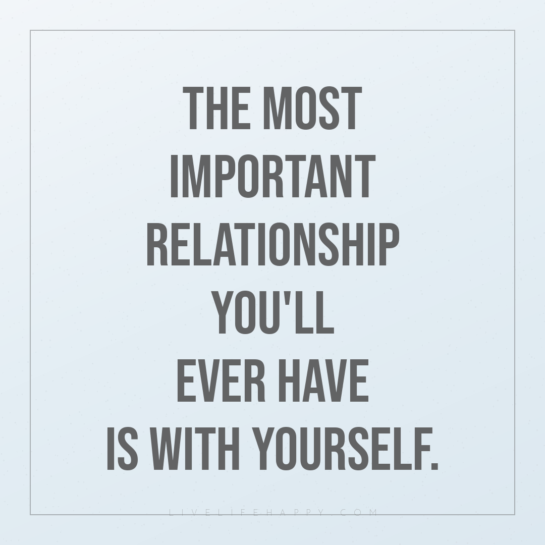 The most important relationship you'll ever have is ... — Author Unknown