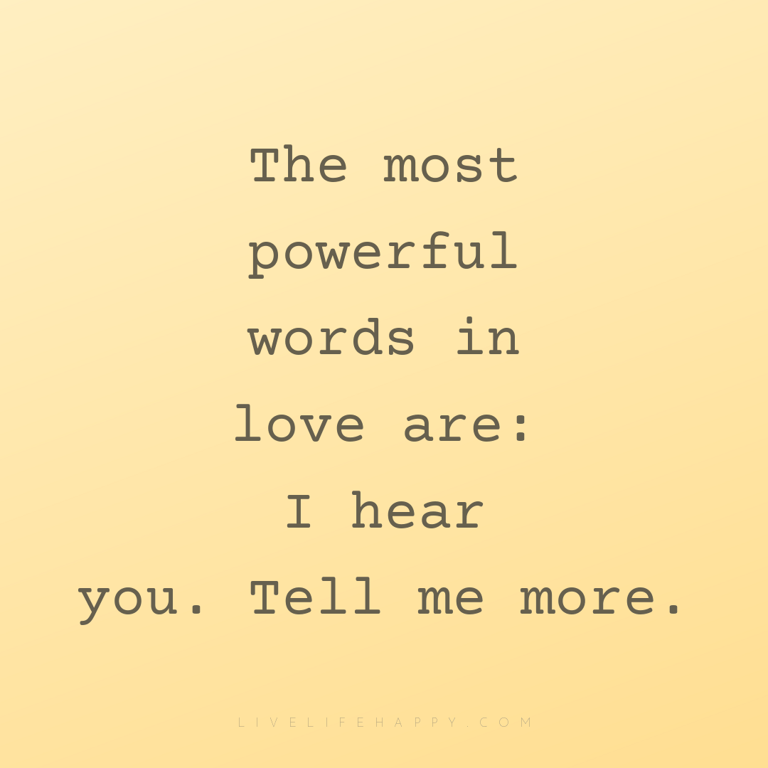 The most powerful words in love are: I hear you. Tel... — Author Unknown