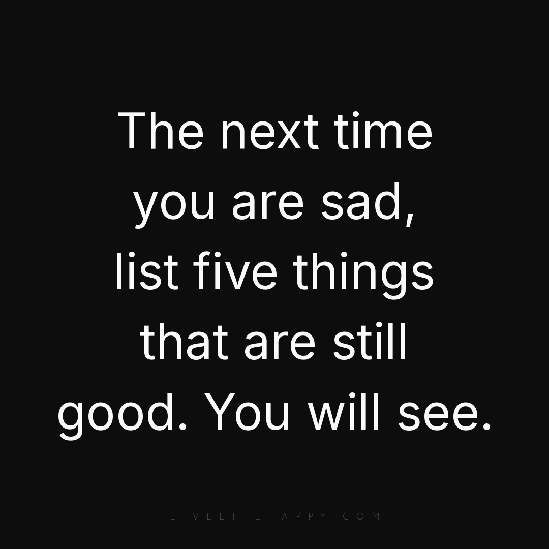 The next time you are sad, list five things that are... — Author Unknown