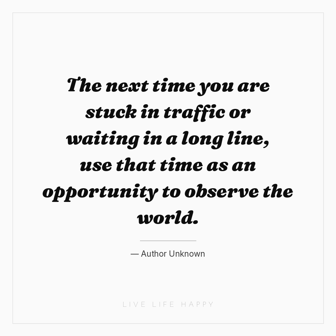 The next time you are stuck in traffic or waiting in... — Author Unknown