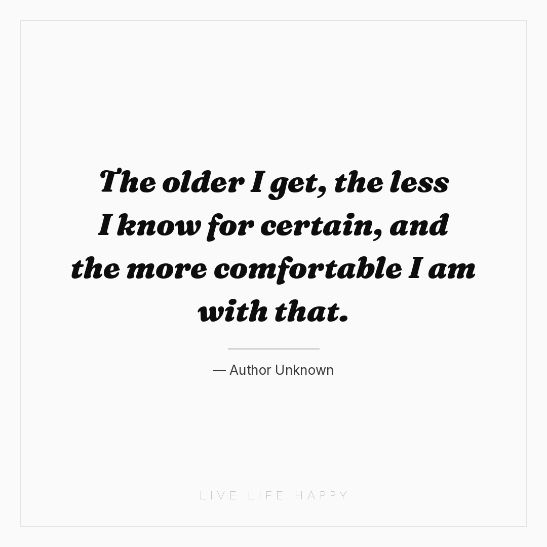 The older I get, the less I know for certain, and th... — Author Unknown