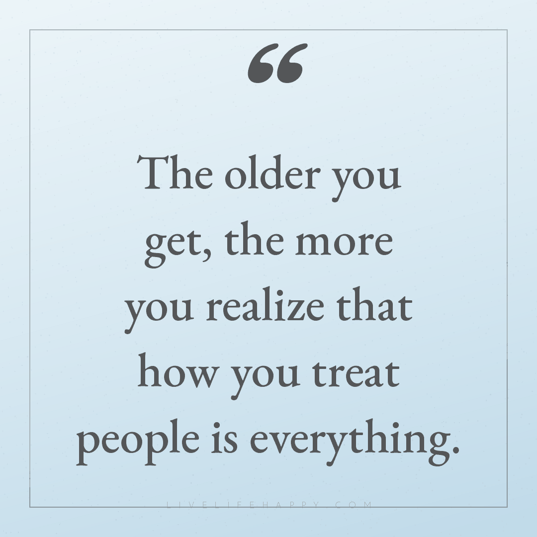 The older you get, the more you realize that how you... — Author Unknown