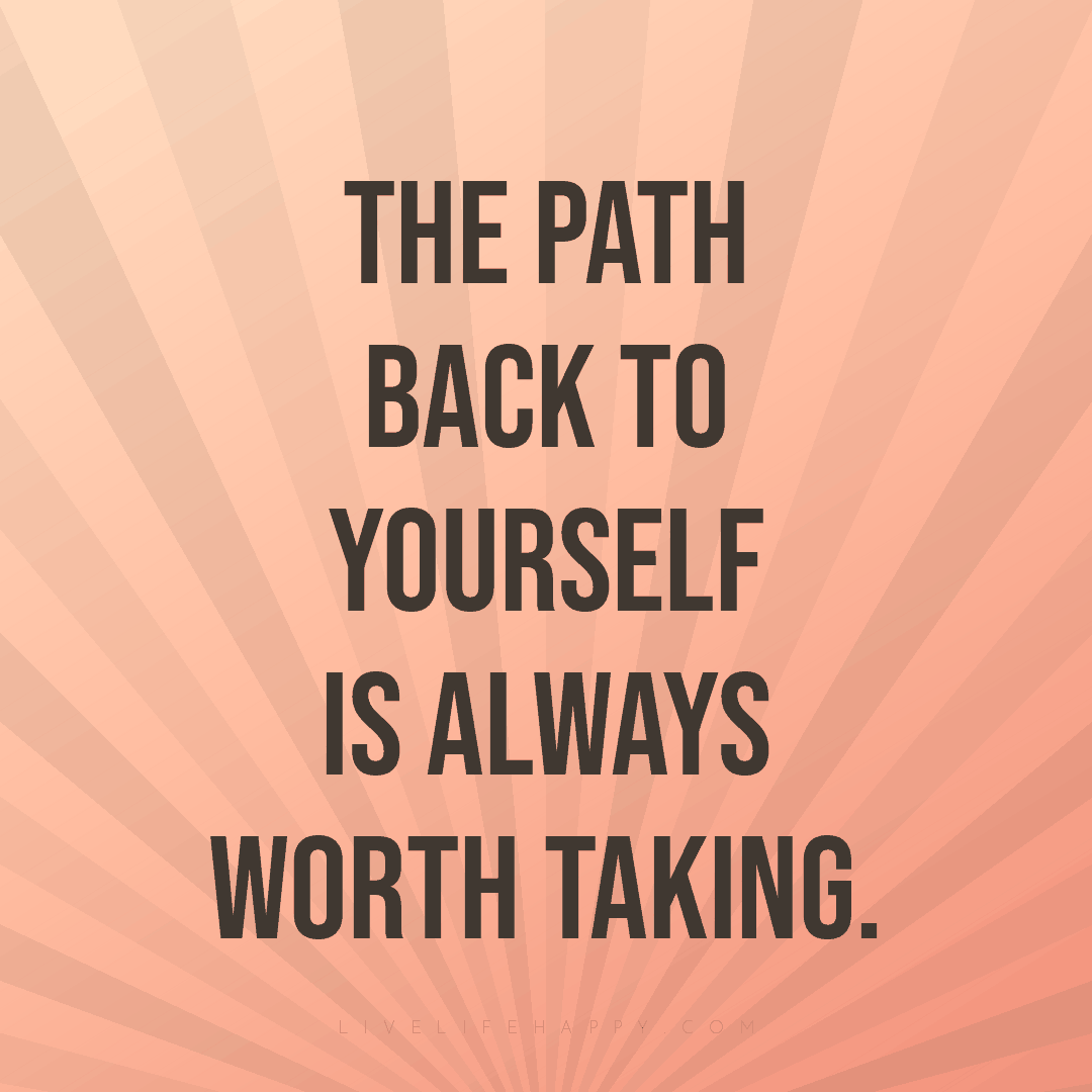The path back to yourself is always worth taking. — Author Unknown