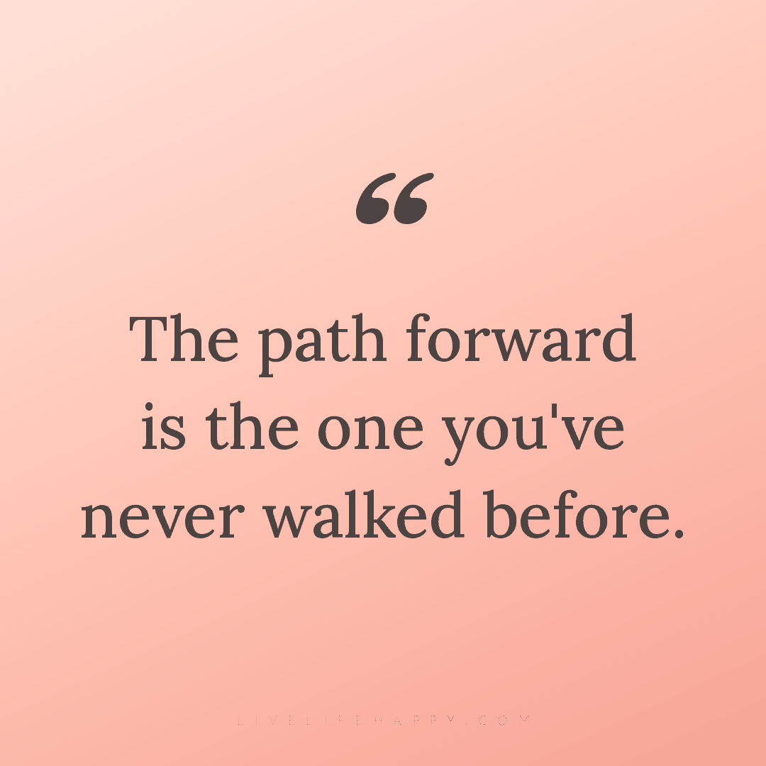 The path forward is the one you've never walked befo... — Author Unknown