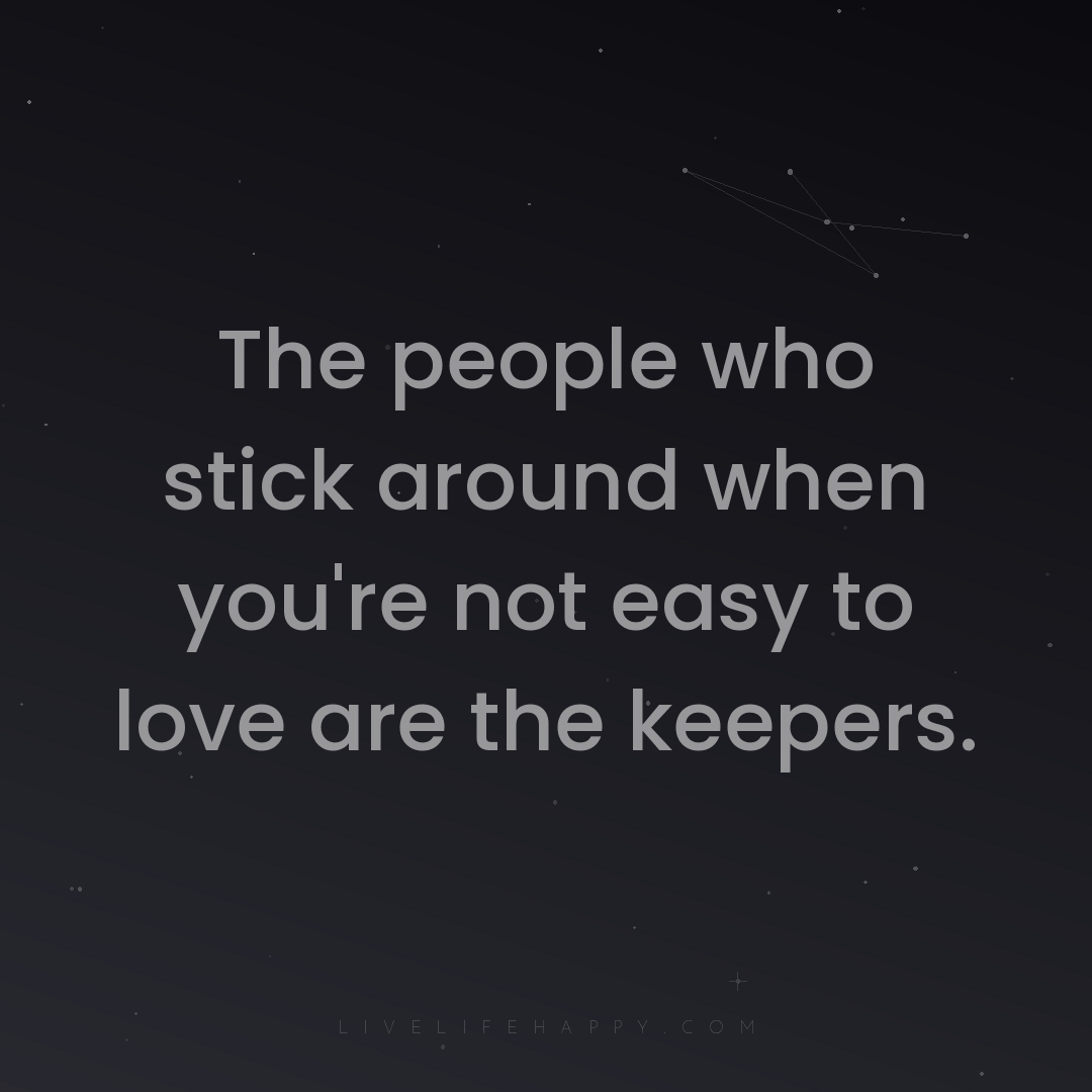 The people who stick around when you're not easy to ... — Author Unknown