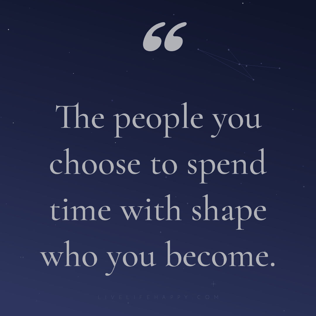 The people you choose to spend time with shape who y... — Author Unknown