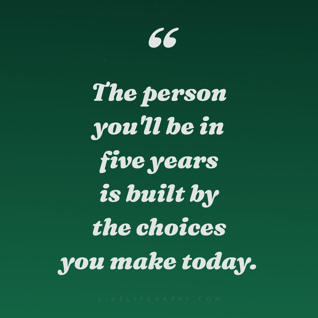 The person you'll be in five years is built by the c... — Author Unknown