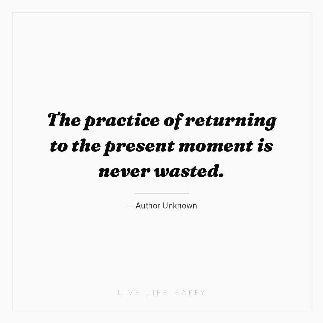The practice of returning to the present moment is n... — Author Unknown
