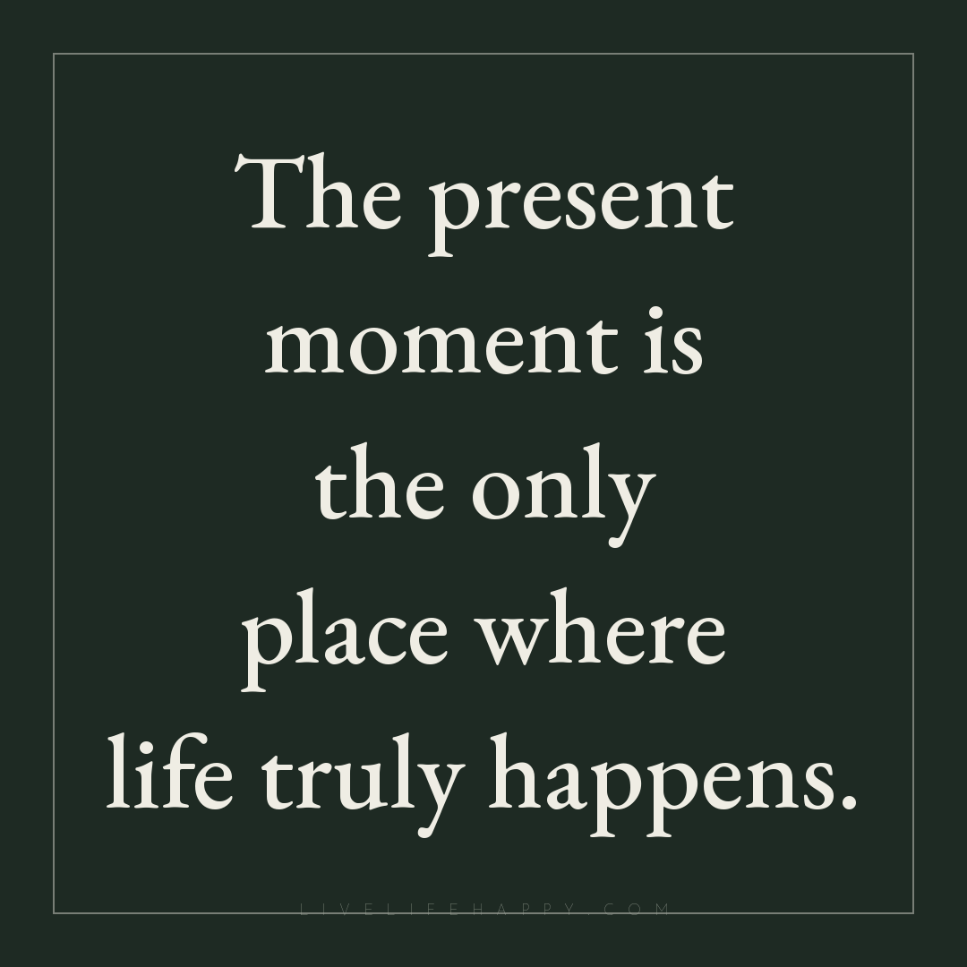 The present moment is the only place where life trul... — Author Unknown