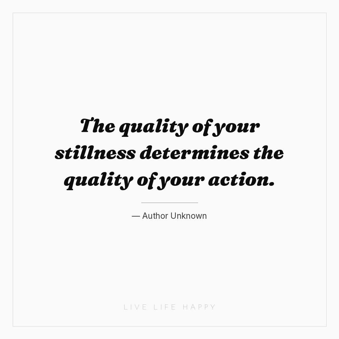 The quality of your stillness determines the quality... — Author Unknown
