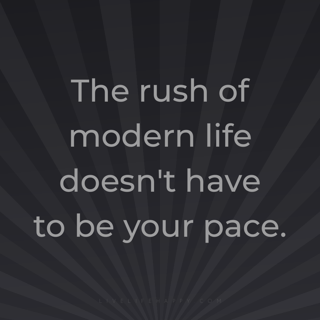 The rush of modern life doesn't have to be your pace... — Author Unknown