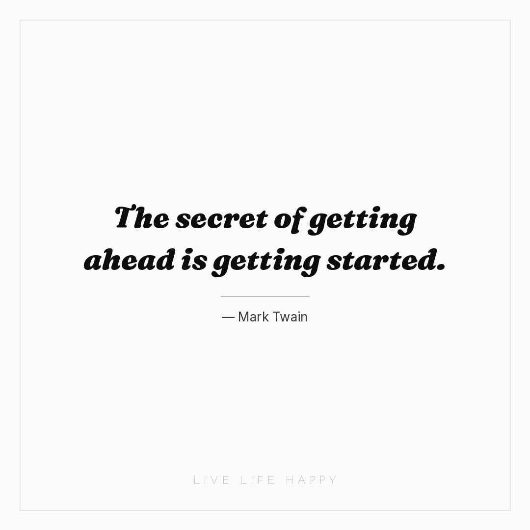 The secret of getting ahead is getting started. — Mark Twain