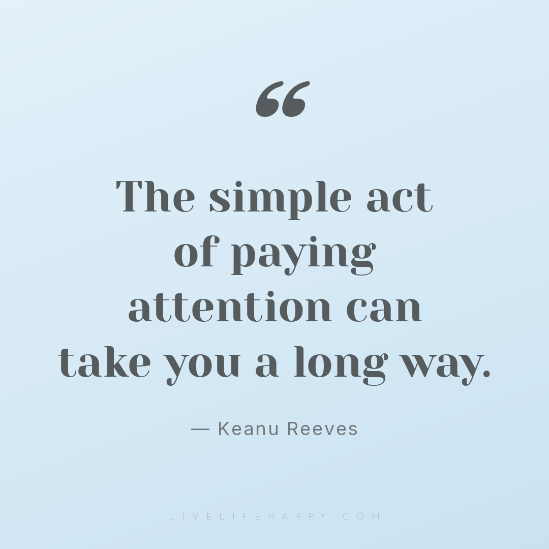 The simple act of paying attention can take you a lo... — Keanu Reeves