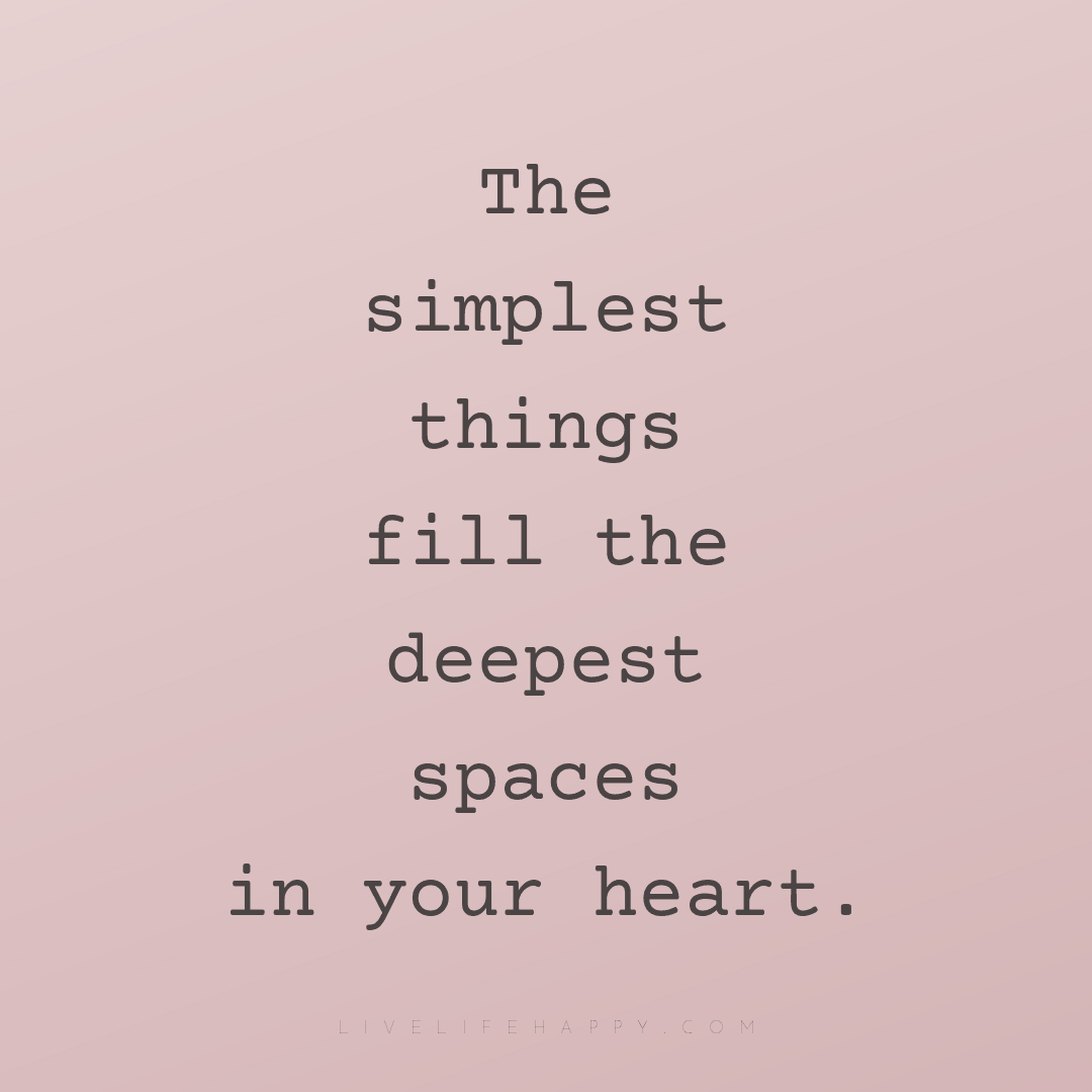 The simplest things fill the deepest spaces in your ... — Author Unknown