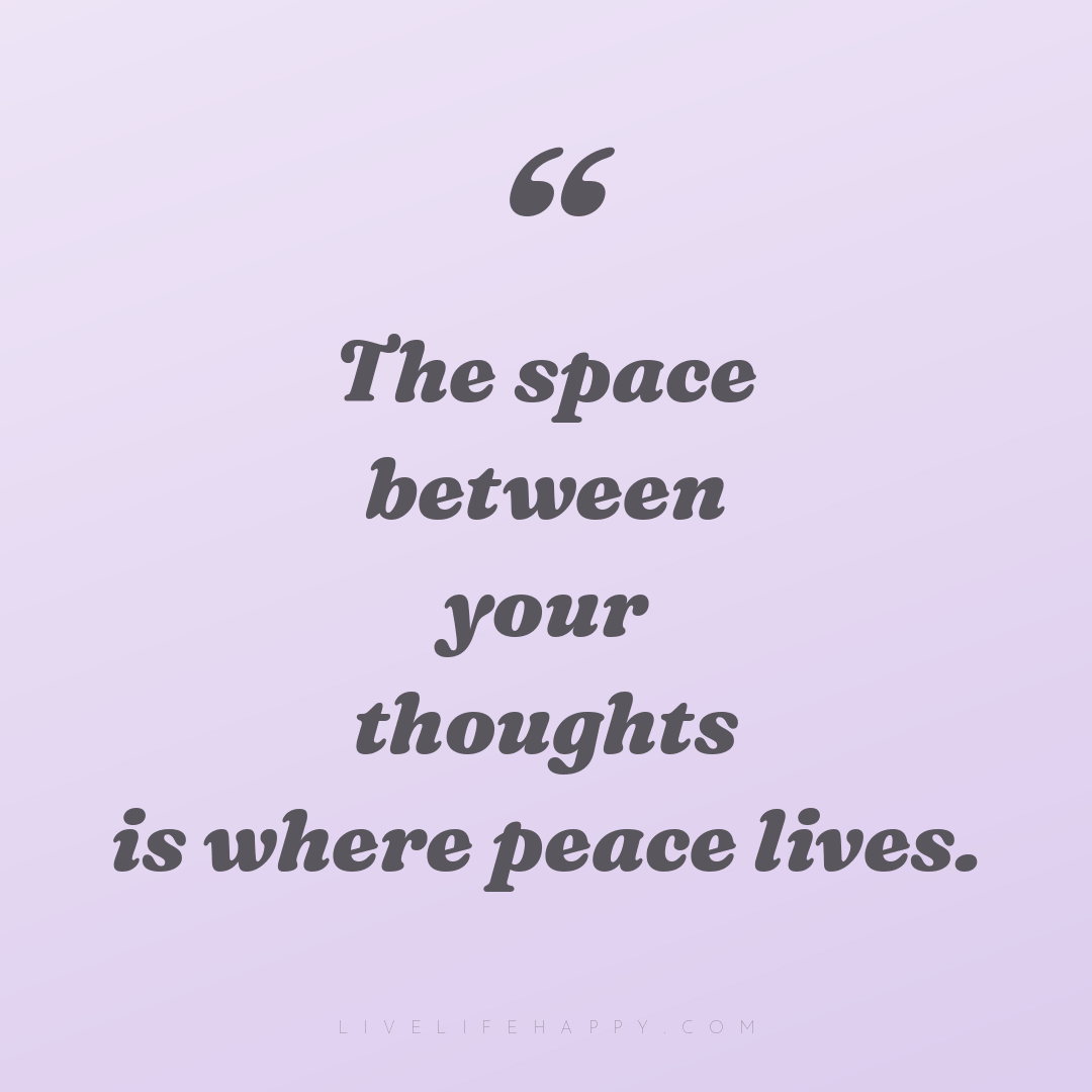 The space between your thoughts is where peace lives... — Author Unknown