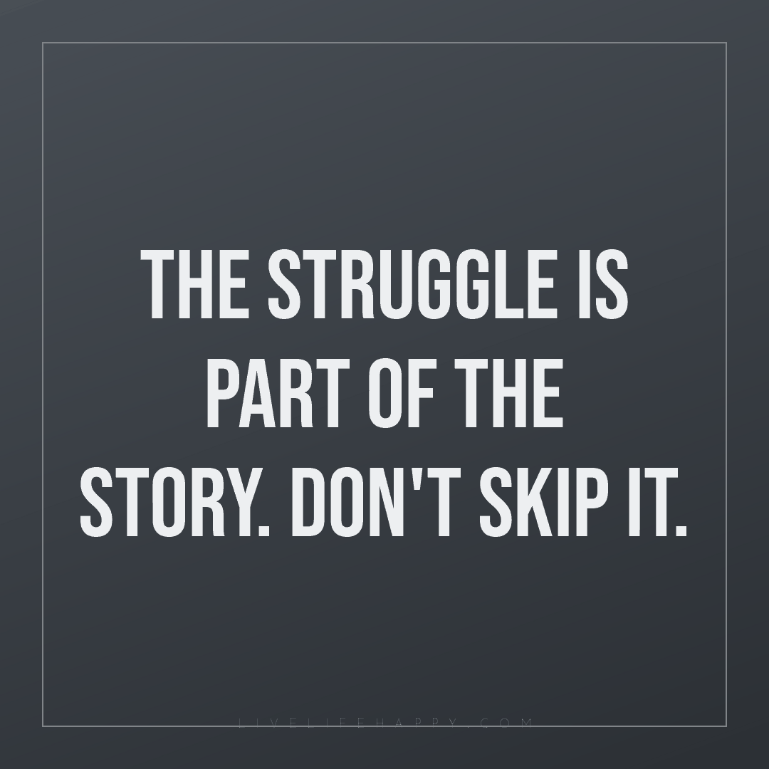 The struggle is part of the story. Don't skip it. — Author Unknown