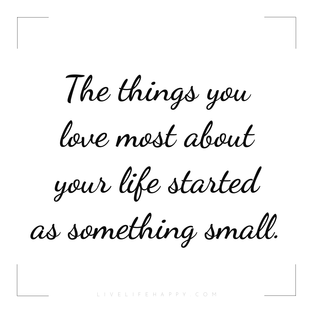 The things you love most about your life started as ... — Author Unknown