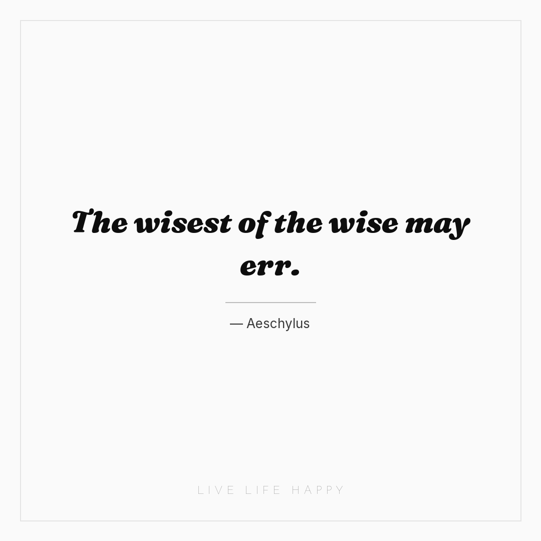 The wisest of the wise may err. — Aeschylus