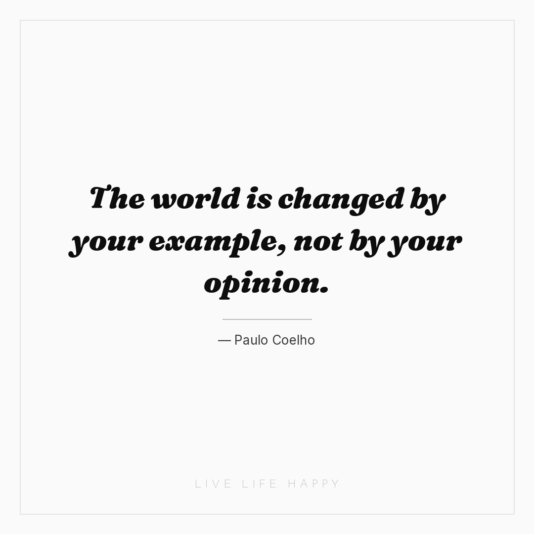 The world is changed by your example, not by your op... — Paulo Coelho