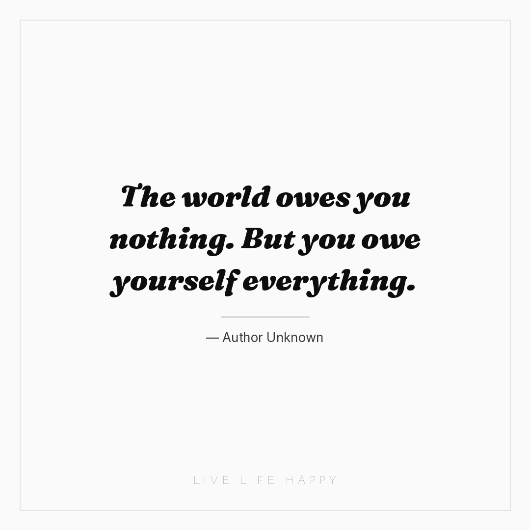 The world owes you nothing. But you owe yourself eve... — Author Unknown